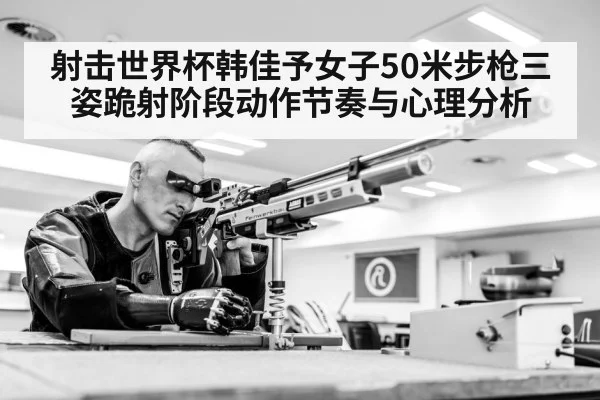 射击世界杯韩佳予女子50米步枪三姿跪射阶段动作节奏与心理分析